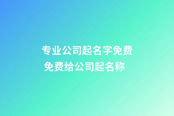 专业公司起名字免费 免费给公司起名称